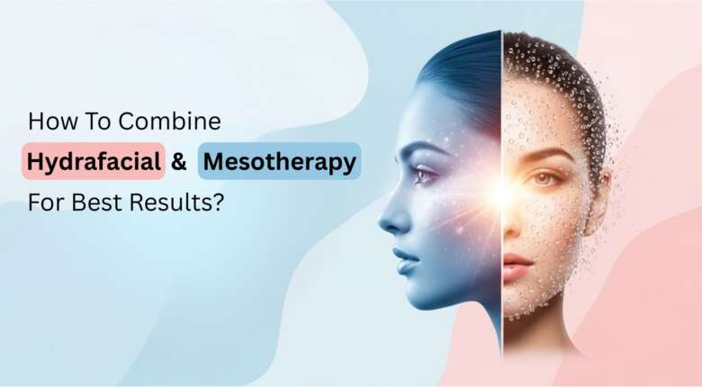 How to combine Hydrafacial and mesotherapy for best results