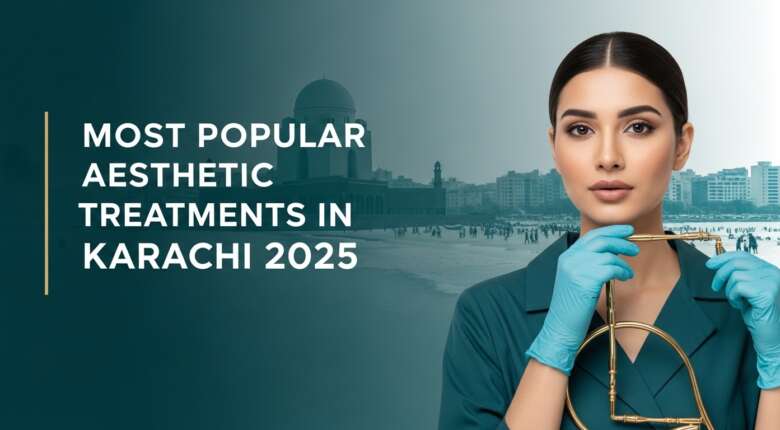 Most popular aesthetic treatments in Karachi 2025